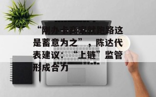 “刚办卡商家就跑路这是蓄意为之”，陈达代表建议：“上链”监管形成合力