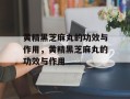 黄精黑芝麻丸的功效与作用，黄精黑芝麻丸的功效与作用