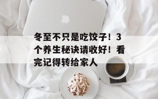 冬至不只是吃饺子！3个养生秘诀请收好！看完记得转给家人