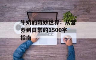 牛奶的奇妙世界：从营养到日常的1500字指南