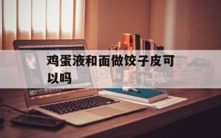 鸡蛋液和面做饺子皮可以吗