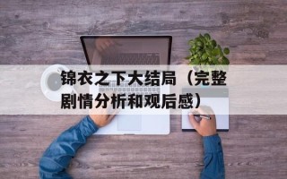 锦衣之下大结局（完整剧情分析和观后感）