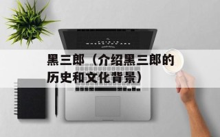 黑三郎（介绍黑三郎的历史和文化背景）