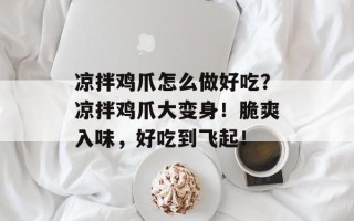 凉拌鸡爪怎么做好吃？凉拌鸡爪大变身！脆爽入味，好吃到飞起！