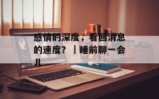 感情的深度，看回消息的速度？｜睡前聊一会儿
