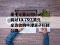 量子计算公司IonQ将以10.75亿美元全资收购牛津离子科技公司