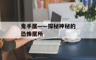 鬼手居——探秘神秘的恐怖居所
