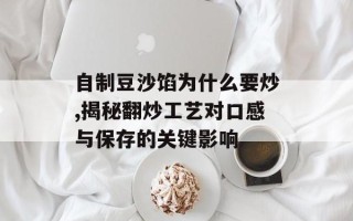 自制豆沙馅为什么要炒,揭秘翻炒工艺对口感与保存的关键影响