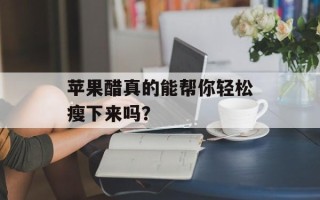 苹果醋真的能帮你轻松瘦下来吗？