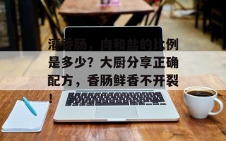灌香肠，肉和盐的比例是多少？大厨分享正确配方，香肠鲜香不开裂！