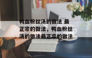鸭血粉丝汤的做法 最正宗的做法，鸭血粉丝汤的做法最正宗的做法