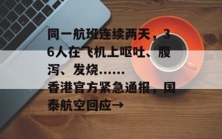 同一航班连续两天，36人在飞机上呕吐、腹泻、发烧......香港官方紧急通报，国泰航空回应→