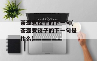 茶壶煮饺子的下一句(茶壶煮饺子的下一句是什么)