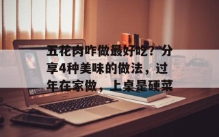 五花肉咋做最好吃？分享4种美味的做法，过年在家做，上桌是硬菜