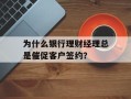 为什么银行理财经理总是催促客户签约？