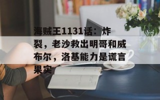 海贼王1131话：炸裂，老沙救出明哥和威布尔，洛基能力是谎言果实
