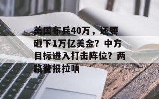 美国布兵40万，还要砸下1万亿美金？中方目标进入打击阵位？两路警报拉响