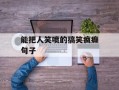 能把人笑喷的搞笑疯癫句子