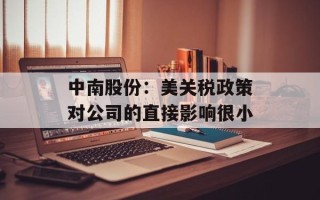 中南股份：美关税政策对公司的直接影响很小