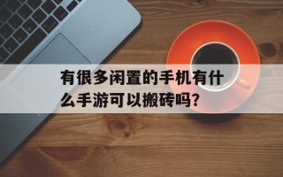 有很多闲置的手机有什么手游可以搬砖吗？