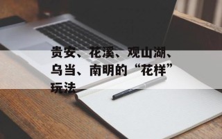 贵安、花溪、观山湖、乌当、南明的“花样”玩法