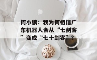 何小鹏：我为何相信广东机器人会从“七剑客”变成“七十剑客”？
