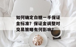 如何确定白糖一手保证金标准？保证金调整对交易策略有何影响？