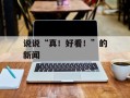 说说“真！好看！”的新闻