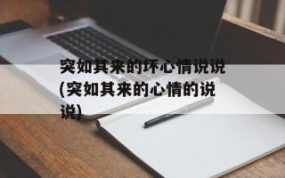 突如其来的坏心情说说(突如其来的心情的说说)