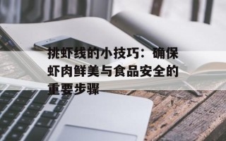 挑虾线的小技巧：确保虾肉鲜美与食品安全的重要步骤