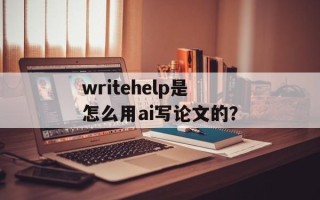 writehelp是怎么用ai写论文的？
