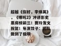 超越《你好，李焕英》，《哪吒2》冲进影史票房榜前三！贾玲发文祝贺！导演饺子：团队做到了极限