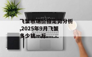 飞蟹市场价格走势分析,2025年9月飞蟹多少钱一斤