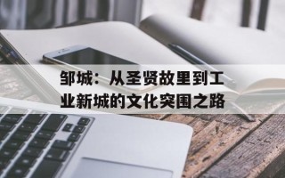 邹城：从圣贤故里到工业新城的文化突围之路