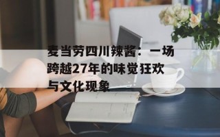 麦当劳四川辣酱：一场跨越27年的味觉狂欢与文化现象