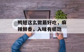 鸭翅这么做最好吃，麻辣鲜香，入味有嚼劲