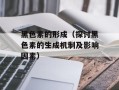 黑色素的形成（探讨黑色素的生成机制及影响因素）