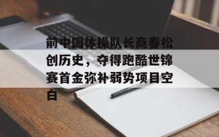 前中国体操队长商春松创历史，夺得跑酷世锦赛首金弥补弱势项目空白