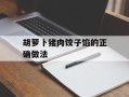 胡萝卜猪肉饺子馅的正确做法