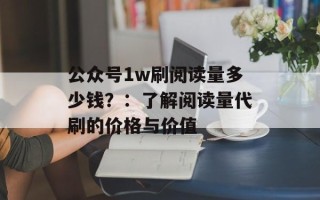 公众号1w刷阅读量多少钱？：了解阅读量代刷的价格与价值