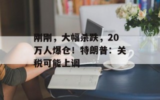 刚刚，大幅杀跌，20万人爆仓！特朗普：关税可能上调