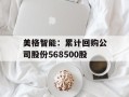 美格智能：累计回购公司股份568500股