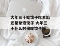 大年三十吃饺子吃素馅还是荤馅饺子 大年三十什么时候吃饺子好