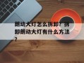 朗动大灯怎么拆卸？拆卸朗动大灯有什么方法？