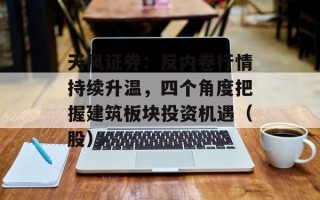 天风证券：反内卷行情持续升温，四个角度把握建筑板块投资机遇（股）
