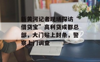 新黄河记者现场探访“借贷宝”高利贷成都总部，大门贴上封条，警察上门调查