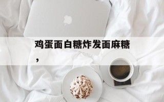 鸡蛋面白糖炸发面麻糖，