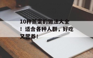 10种蒸蛋的做法大全！适合各种人群，好吃又营养！