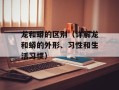 龙和蟒的区别（详解龙和蟒的外形、习性和生活习惯）