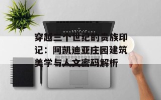 穿越三个世纪的贵族印记：阿凯迪亚庄园建筑美学与人文密码解析
